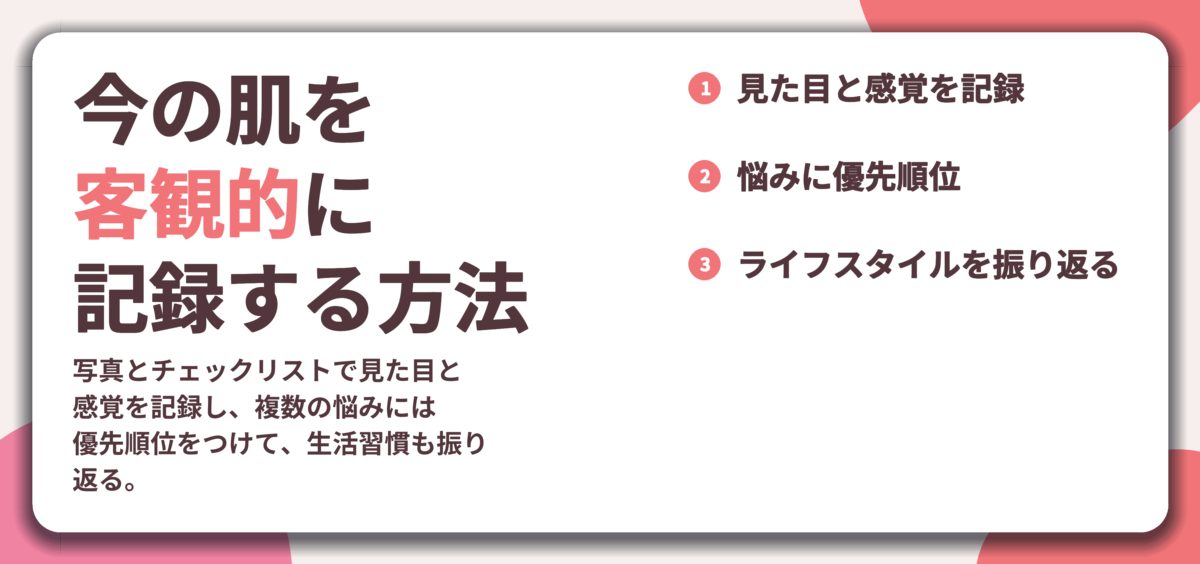 今の肌を 客観的に 記録する方法。見た目と感覚を記録、悩みに優先順位、ライフスタイルを振り返る
