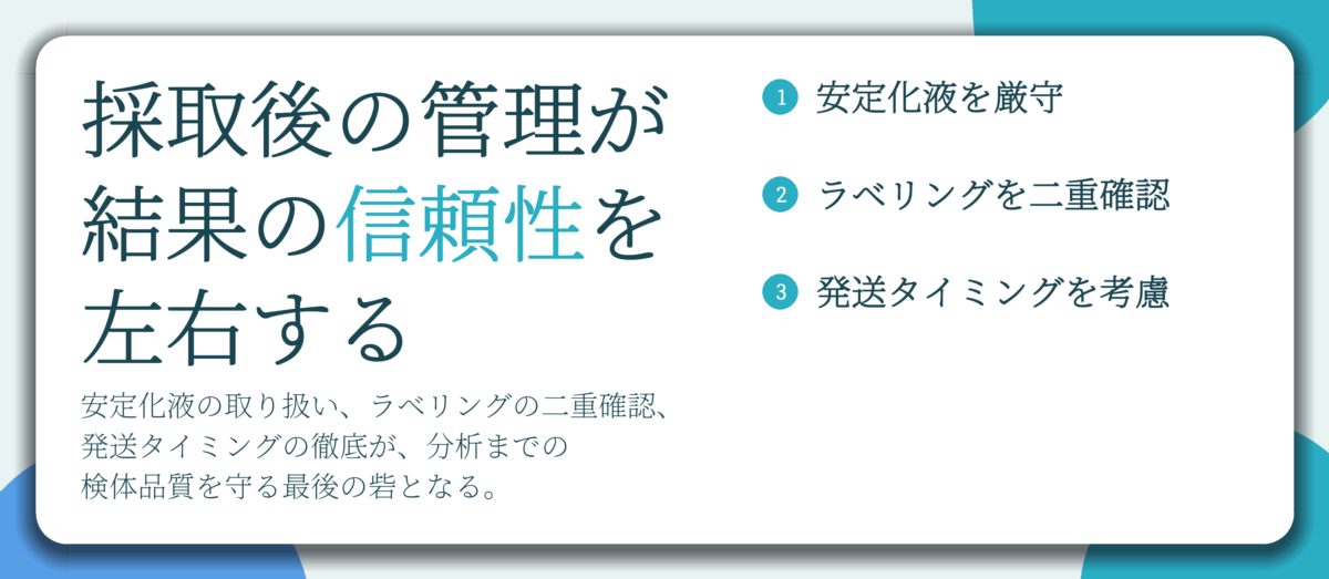 採取後の管理が 結果の信頼性を 左右する。安定化液を厳守、ラベリングを二重確認、発送タイミングを考慮