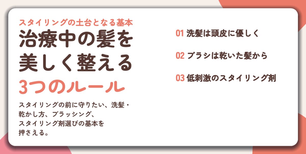 治療中の髪を 美しく整える 3つのルール。洗髪は頭皮に優しく、ブラシは乾いた髪から、低刺激のスタイリング剤