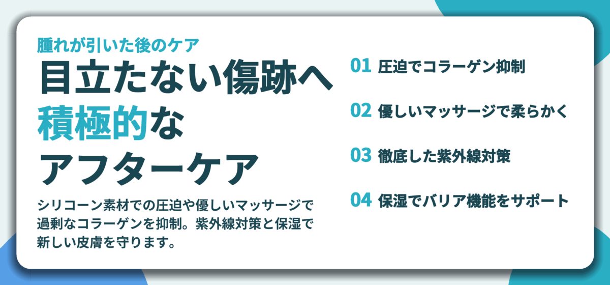 目立たない傷跡へ 積極的な アフターケア。圧迫でコラーゲン抑制、優しいマッサージで柔らかく、徹底した紫外線対策、保湿でバリア機能をサポート