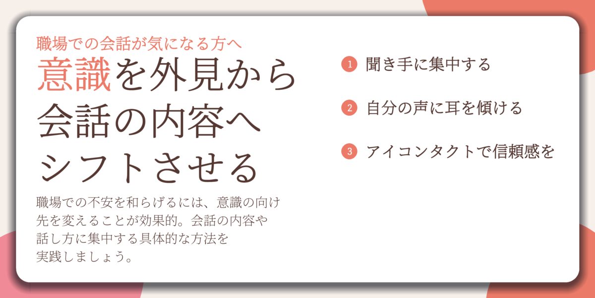 意識を外見から 会話の内容へ シフトさせる。聞き手に集中する、自分の声に耳を傾ける、アイコンタクトで信頼感を