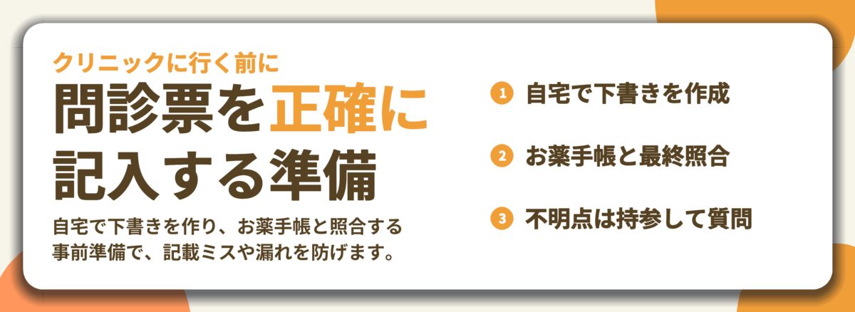 問診票を正確に 記入する準備。自宅で下書きを作成、お薬手帳と最終照合、不明点は持参して質問