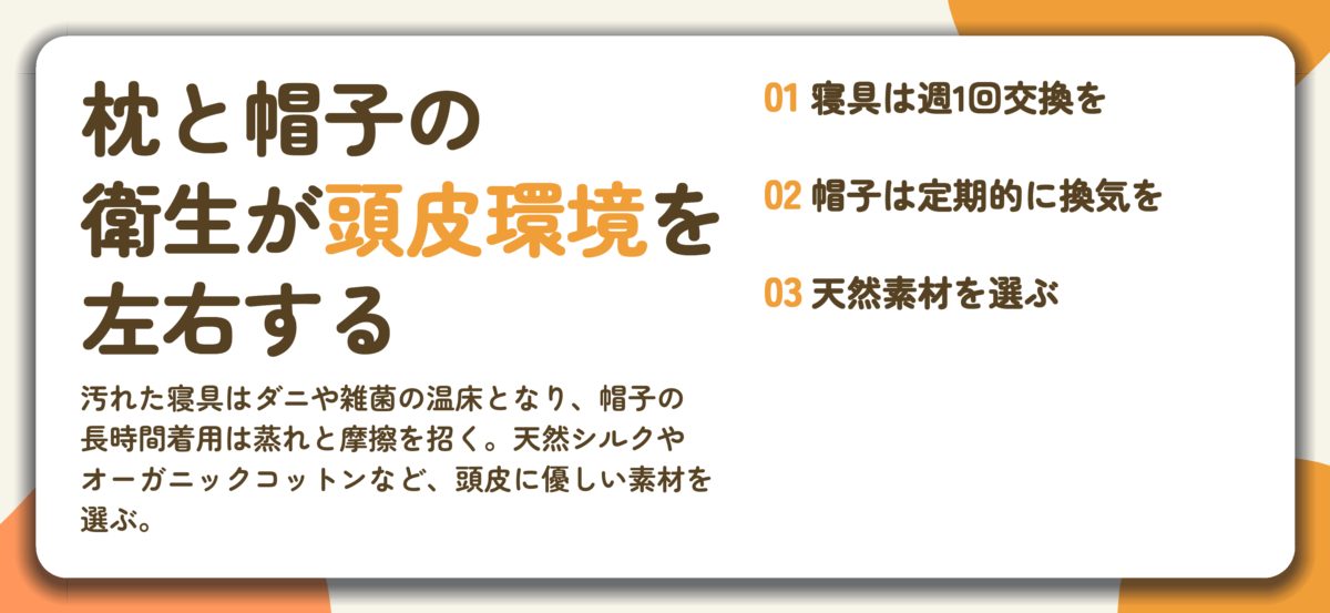 枕と帽子の 衛生が頭皮環境を 左右する。寝具は週1回交換を、帽子は定期的に換気を、天然素材を選ぶ